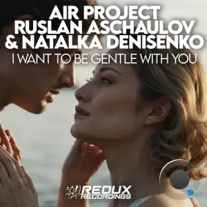 Air Project Vs. Ruslan Aschaulov & Natalka Denisenko - I Want To Be Gentle With You (2025)