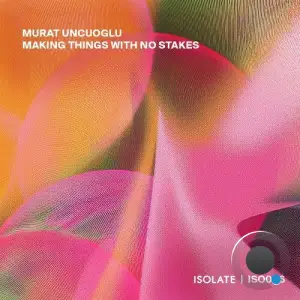 Murat Uncuoglu - Making Things With No Stakes (2025)