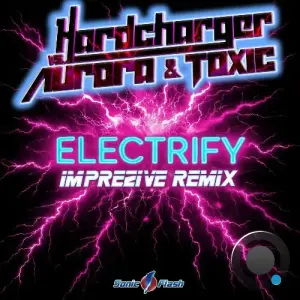 Hardcharger vs. Aurora & Toxic - Electrify (Imprezive Remix) (2026)