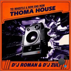 Thoma House and D'J Roman and D'J Zuly - To Whistle and Now End Now (2026)